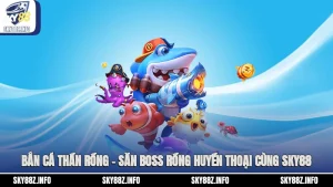 Bắn Cá Thần Rồng – Săn Boss Rồng Huyền Thoại Cùng Sky88