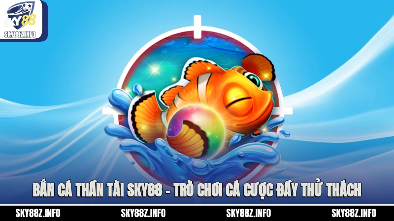 Bắn Cá Thần Tài Sky88 – Trò Chơi Cá Cược Đầy Thử Thách