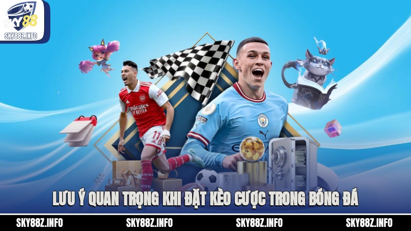 Lưu ý quan trọng khi đặt kèo cược trong bóng đá