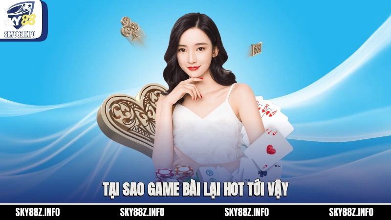 Tại sao game bài lại hot tới vậy?