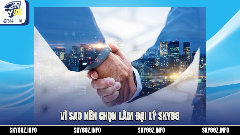 Vì sao nên chọn làm đại lý Sky88?
