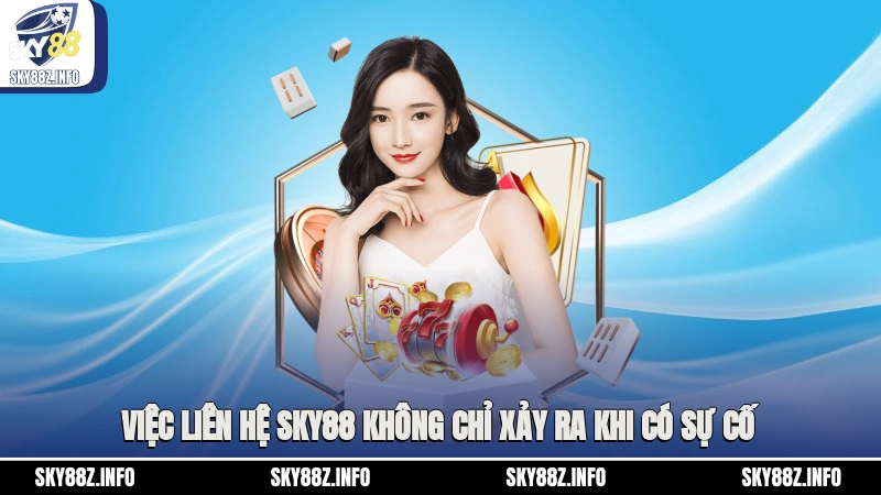 Việc liên hệ Sky88 không chỉ xảy ra khi có sự cố